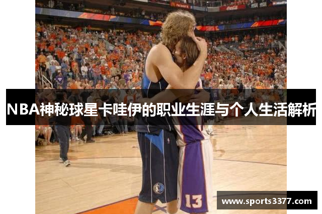 NBA神秘球星卡哇伊的职业生涯与个人生活解析