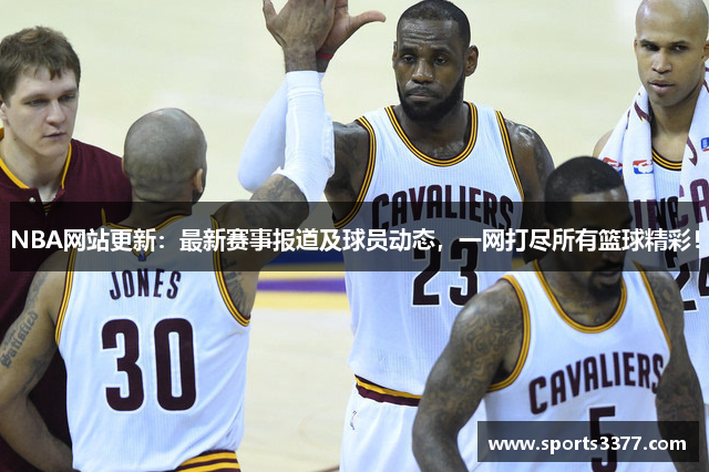 NBA网站更新：最新赛事报道及球员动态，一网打尽所有篮球精彩！