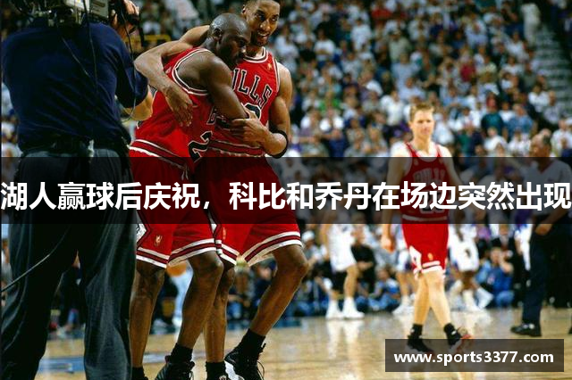 湖人赢球后庆祝，科比和乔丹在场边突然出现