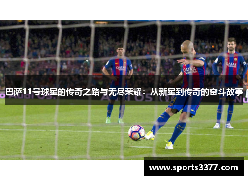 巴萨11号球星的传奇之路与无尽荣耀：从新星到传奇的奋斗故事