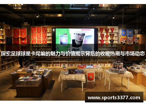 探索足球球星卡尾编的魅力与价值揭示背后的收藏热潮与市场动态