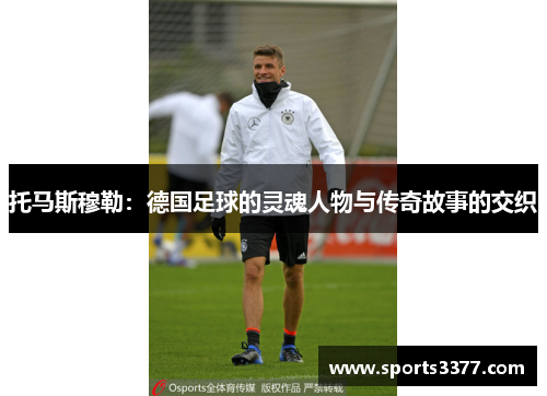 托马斯穆勒：德国足球的灵魂人物与传奇故事的交织