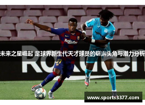 未来之星崛起 足球界新生代天才球员的崭露头角与潜力分析