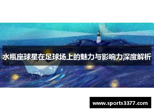 水瓶座球星在足球场上的魅力与影响力深度解析