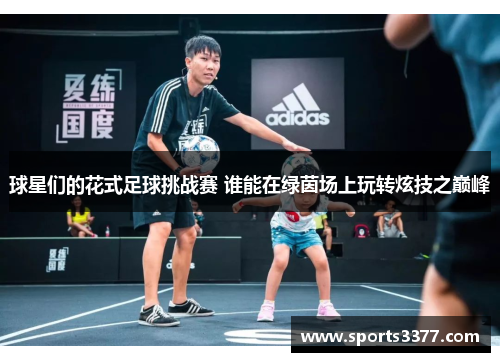 球星们的花式足球挑战赛 谁能在绿茵场上玩转炫技之巅峰