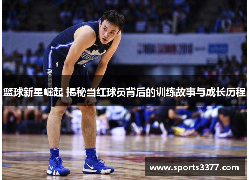 篮球新星崛起 揭秘当红球员背后的训练故事与成长历程