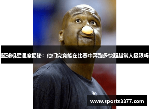 篮球明星速度揭秘：他们究竟能在比赛中奔跑多快超越常人极限吗