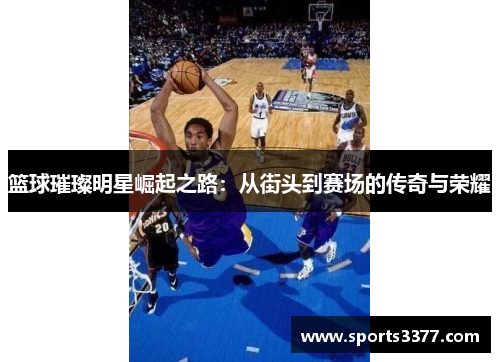 篮球璀璨明星崛起之路：从街头到赛场的传奇与荣耀