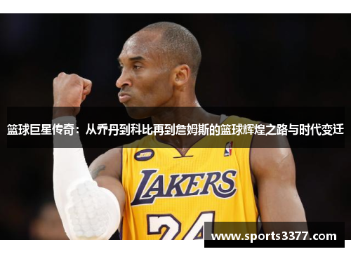 篮球巨星传奇：从乔丹到科比再到詹姆斯的篮球辉煌之路与时代变迁